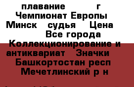 13.1) плавание :  1976 г - Чемпионат Европы - Минск  (судья) › Цена ­ 249 - Все города Коллекционирование и антиквариат » Значки   . Башкортостан респ.,Мечетлинский р-н